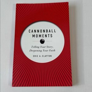 CANNONBALL MOMENTS - TELLING YOUR STORY, DEEPENING YOUR FAITH. ERIC CLAYTON BOOK